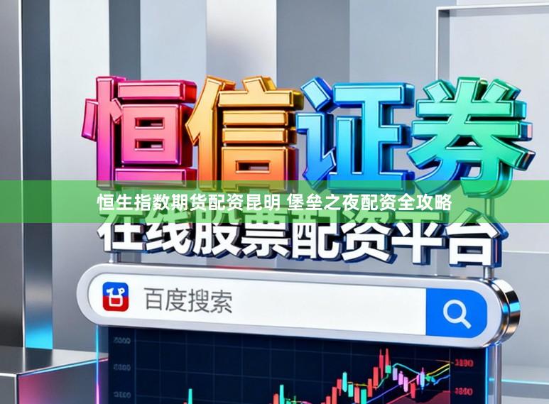 恒生指数期货配资昆明 堡垒之夜配资全攻略