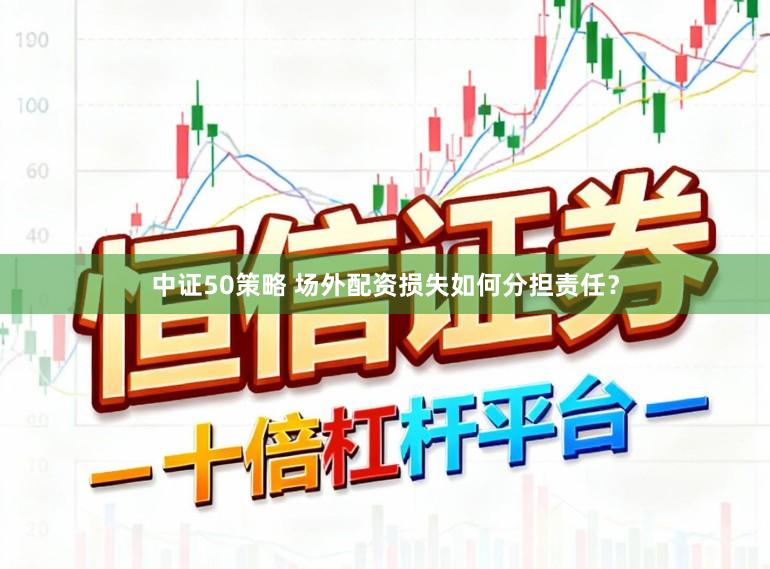 中证50策略 场外配资损失如何分担责任？