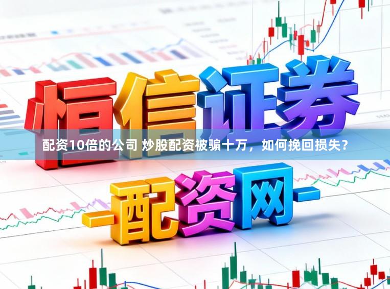 配资10倍的公司 炒股配资被骗十万，如何挽回损失？