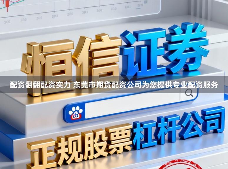 配资翻翻配资实力 东莞市期货配资公司为您提供专业配资服务