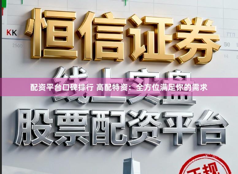 配资平台口碑排行 高配特资：全方位满足你的需求