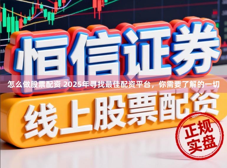 怎么做股票配资 2025年寻找最佳配资平台，你需要了解的一切