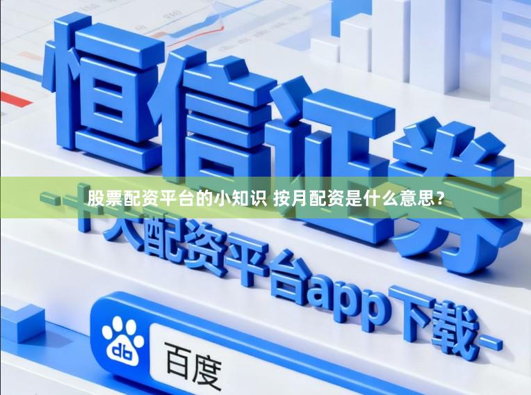 股票配资平台的小知识 按月配资是什么意思?