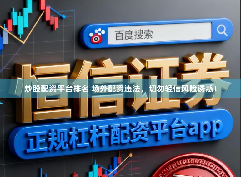 炒股配资平台排名 场外配资违法，切勿轻信风险诱惑！