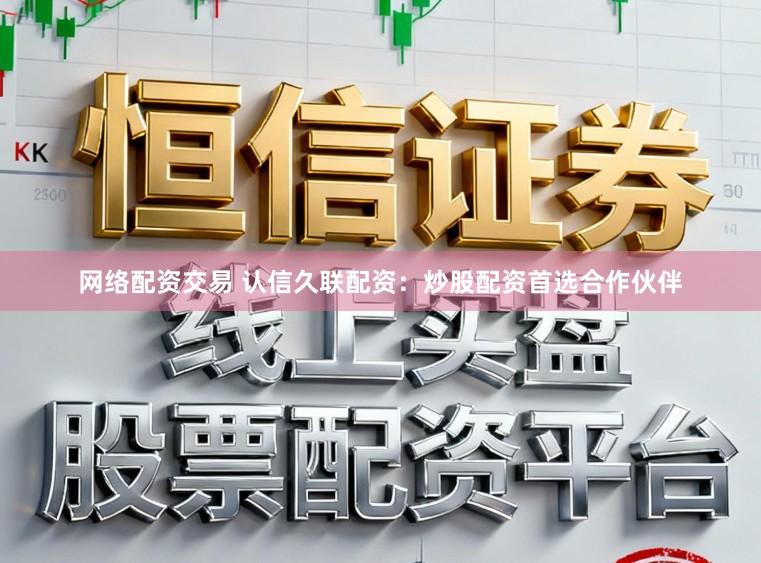 网络配资交易 认信久联配资：炒股配资首选合作伙伴