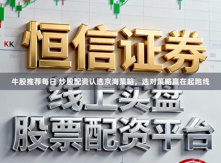 牛股推荐每日 炒股配资认选京海策略，选对策略赢在起跑线