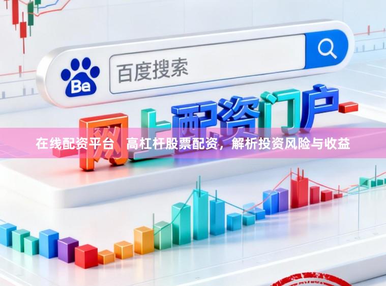 在线配资平台   高杠杆股票配资，解析投资风险与收益
