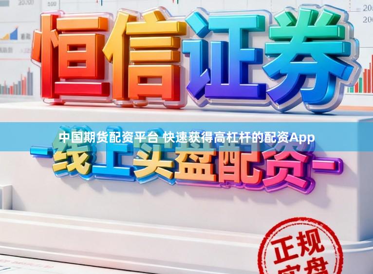中国期货配资平台 快速获得高杠杆的配资App