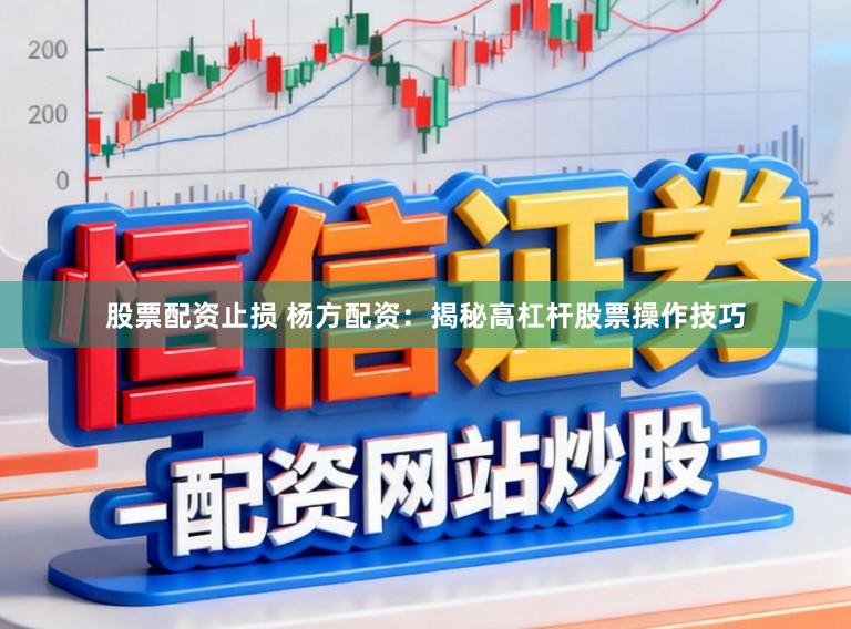 股票配资止损 杨方配资：揭秘高杠杆股票操作技巧