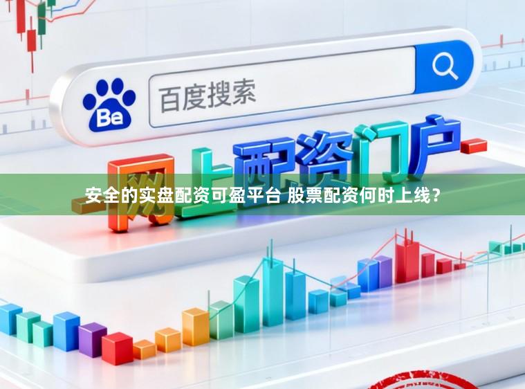 安全的实盘配资可盈平台 股票配资何时上线？