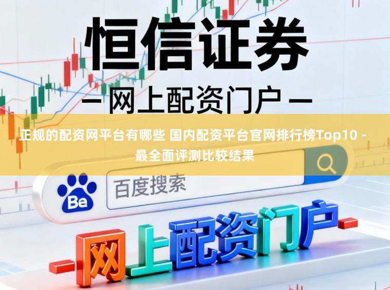 正规的配资网平台有哪些 国内配资平台官网排行榜Top10 - 最全面评测比较结果