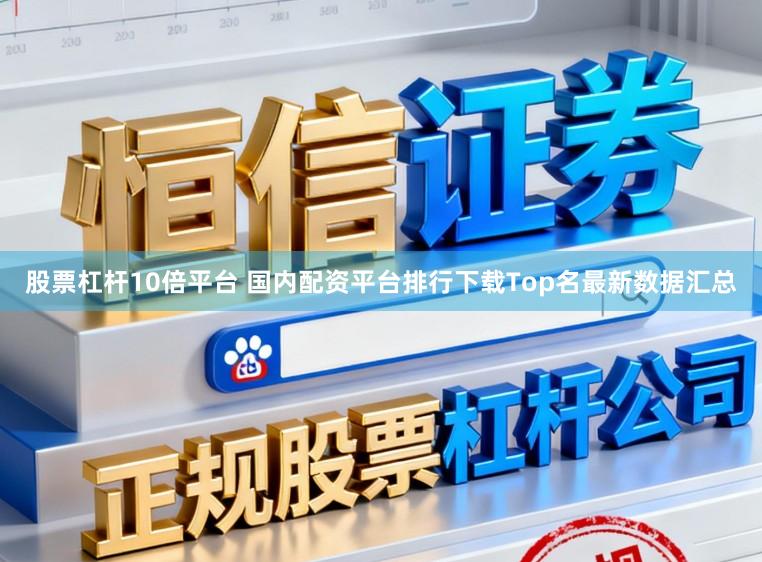 股票杠杆10倍平台 国内配资平台排行下载Top名最新数据汇总