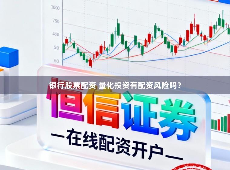 银行股票配资 量化投资有配资风险吗？
