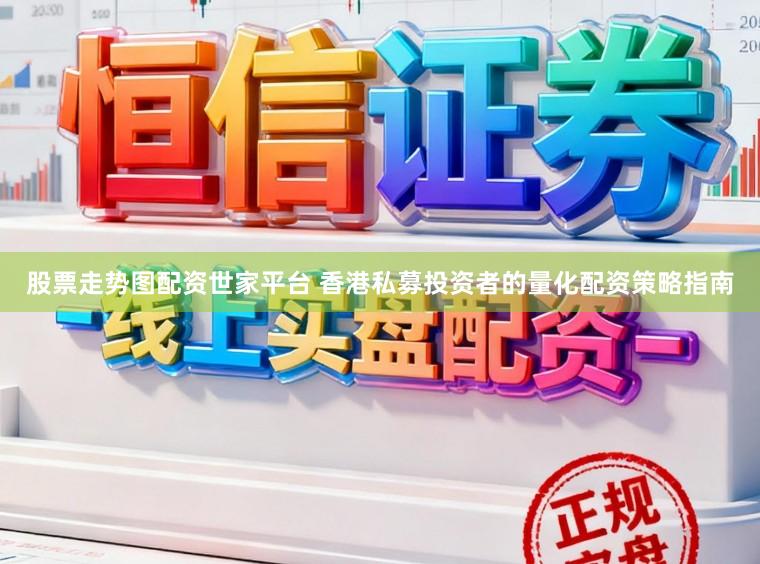 股票走势图配资世家平台 香港私募投资者的量化配资策略指南
