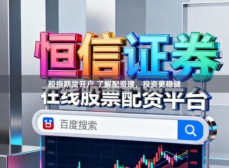 股指期货开户 了解配资理，投资更稳健