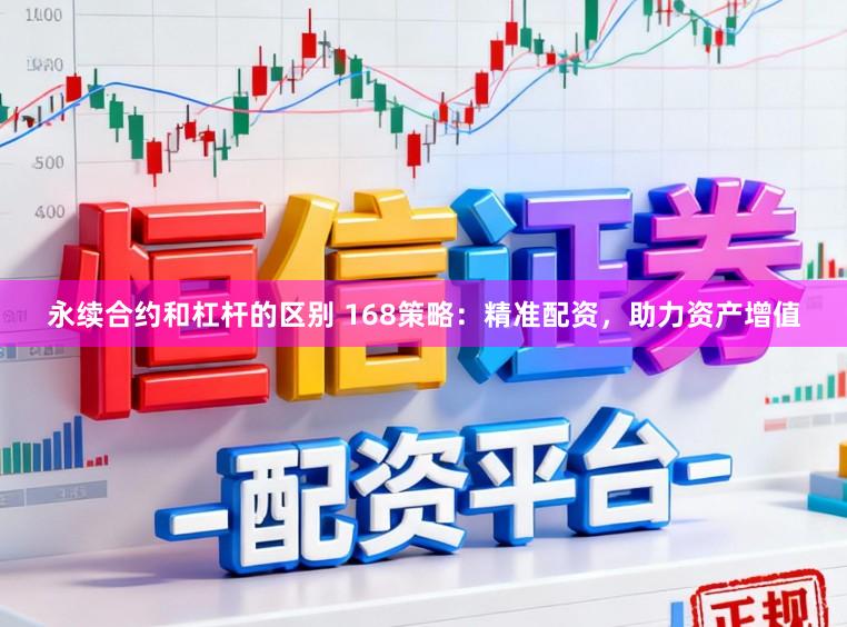 永续合约和杠杆的区别 168策略：精准配资，助力资产增值
