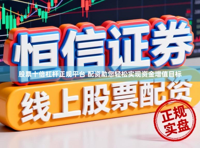 股票十倍杠杆正规平台 配资助您轻松实现资金增值目标