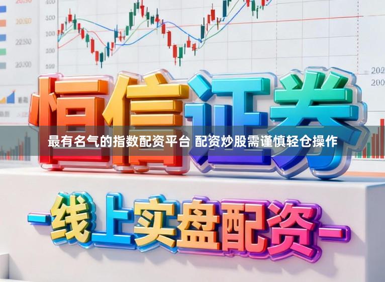 最有名气的指数配资平台 配资炒股需谨慎轻仓操作