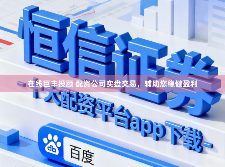 在线巨丰投顾 配资公司实盘交易,辅助您稳健盈利