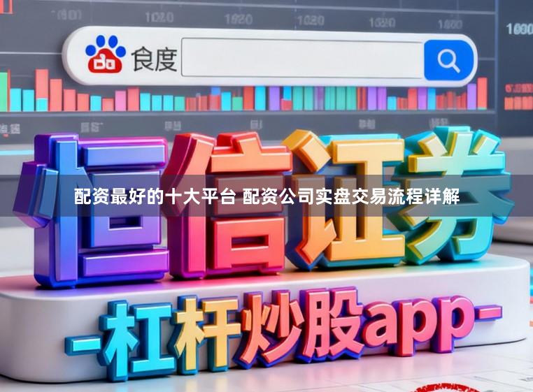 配资最好的十大平台 配资公司实盘交易流程详解