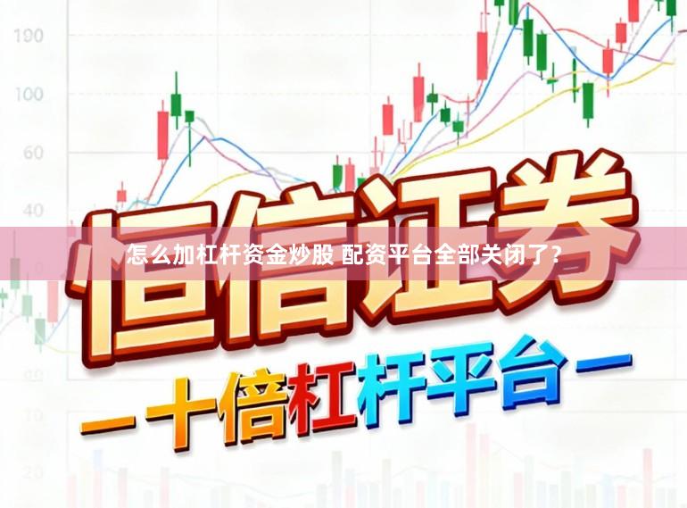 怎么加杠杆资金炒股 配资平台全部关闭了？
