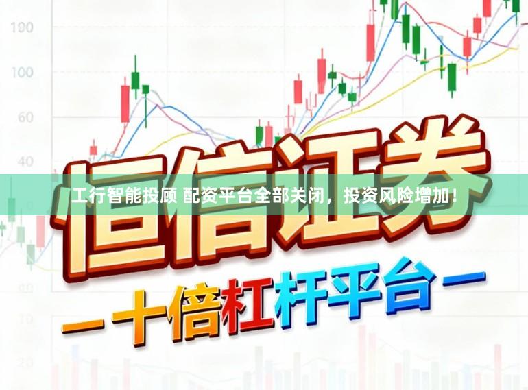 工行智能投顾 配资平台全部关闭，投资风险增加！