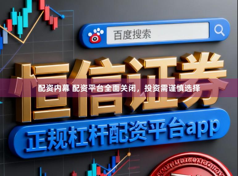 配资内幕 配资平台全面关闭，投资需谨慎选择