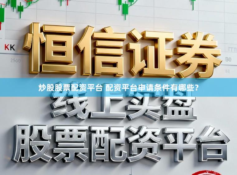 炒股股票配资平台 配资平台申请条件有哪些？