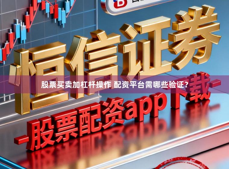股票买卖加杠杆操作 配资平台需哪些验证？