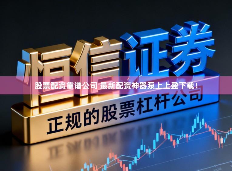 股票配资靠谱公司 最新配资神器泵上上盈下载！