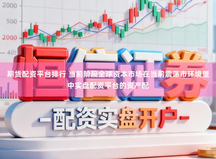 期货配资平台排行 当前阶段全球资本市场在当前震荡市环境里中实盘配资平台的资产配