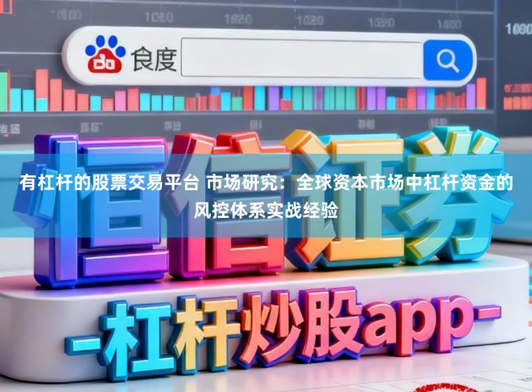 有杠杆的股票交易平台 市场研究：全球资本市场中杠杆资金的风控体系实战经验