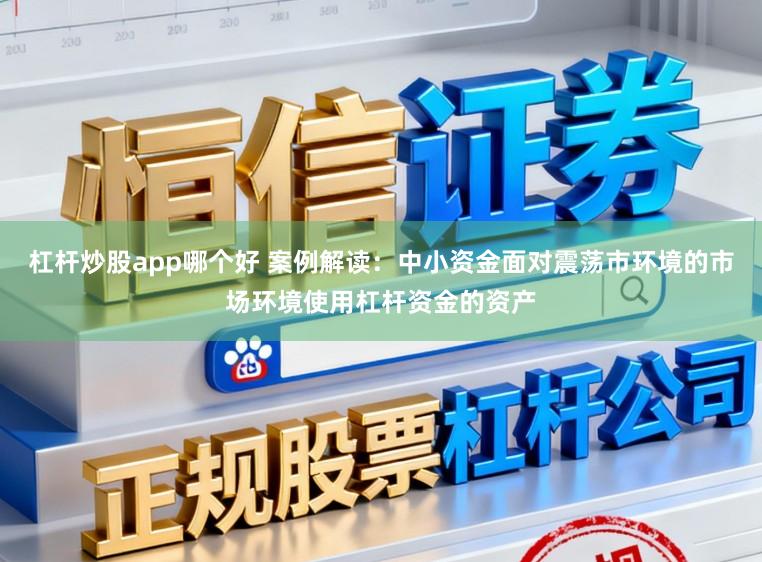 杠杆炒股app哪个好 案例解读：中小资金面对震荡市环境的市场环境使用杠杆资金的资产