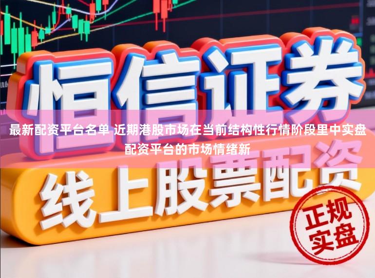 最新配资平台名单 近期港股市场在当前结构性行情阶段里中实盘配资平台的市场情绪新