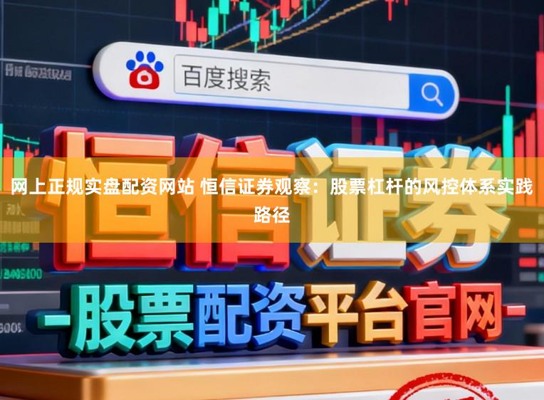 网上正规实盘配资网站 恒信证券观察：股票杠杆的风控体系实践路径