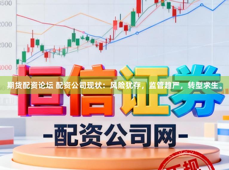 期货配资论坛 配资公司现状：风险犹存，监管趋严，转型求生。