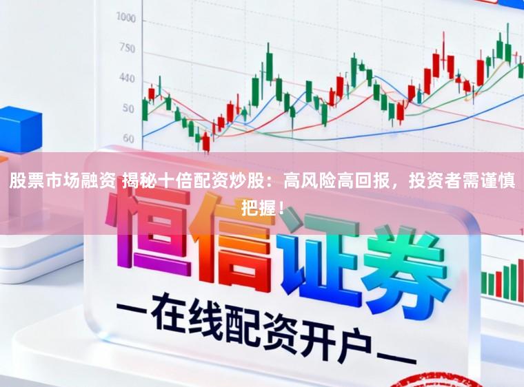 股票市场融资 揭秘十倍配资炒股:高风险高回报,投资者需谨慎把握!