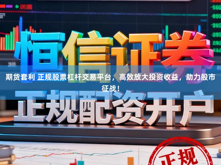 期货套利 正规股票杠杆交易平台,高效放大投资收益,助力股市征战!