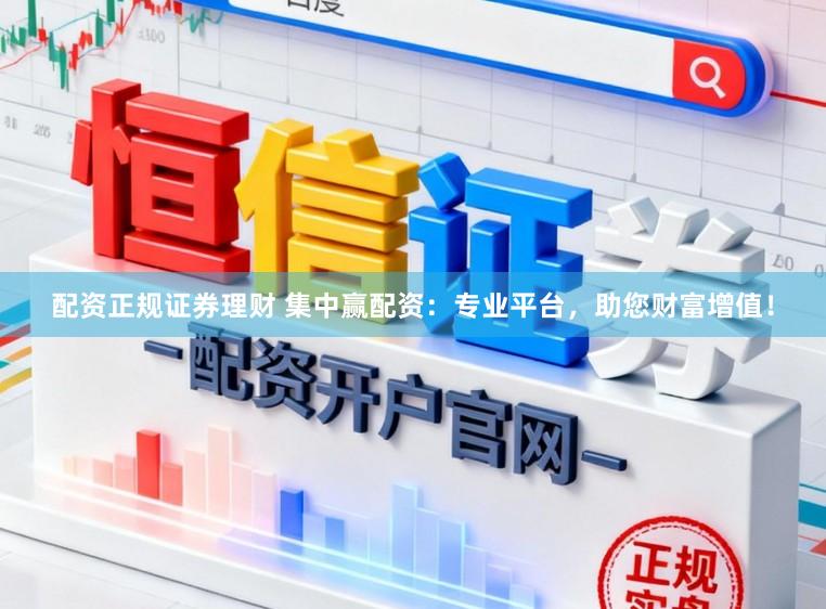 配资正规证券理财 集中赢配资：专业平台，助您财富增值！