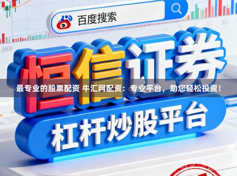 最专业的股票配资 牛汇网配资：专业平台，助您轻松投资！