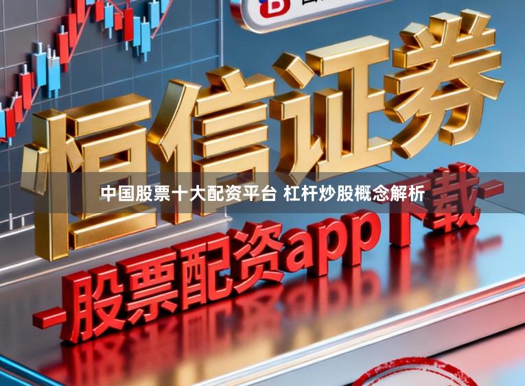 中国股票十大配资平台 杠杆炒股概念解析