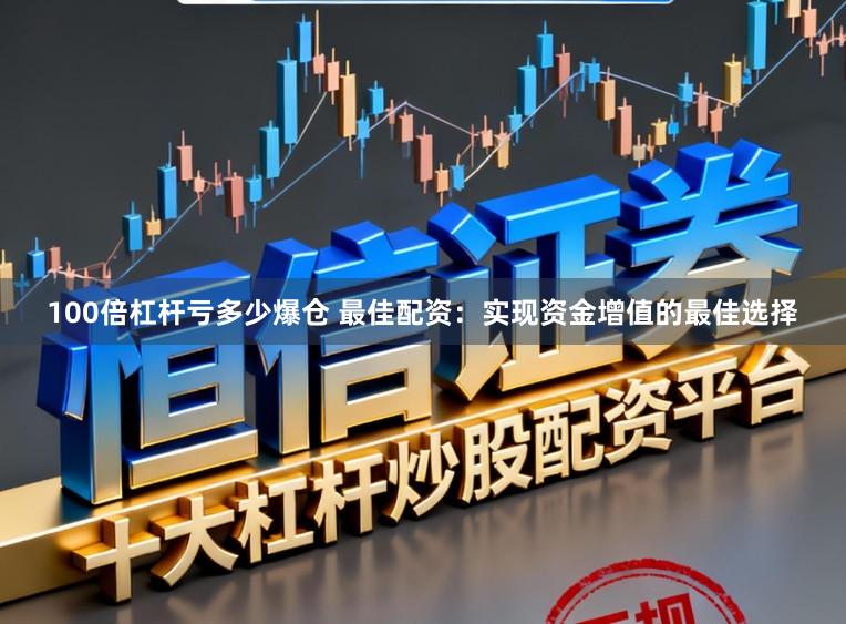 100倍杠杆亏多少爆仓 最佳配资：实现资金增值的最佳选择