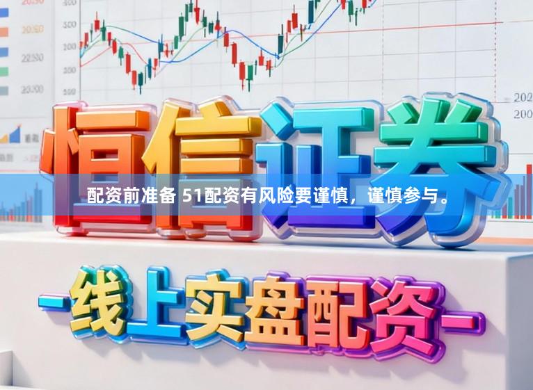 配资前准备 51配资有风险要谨慎，谨慎参与。