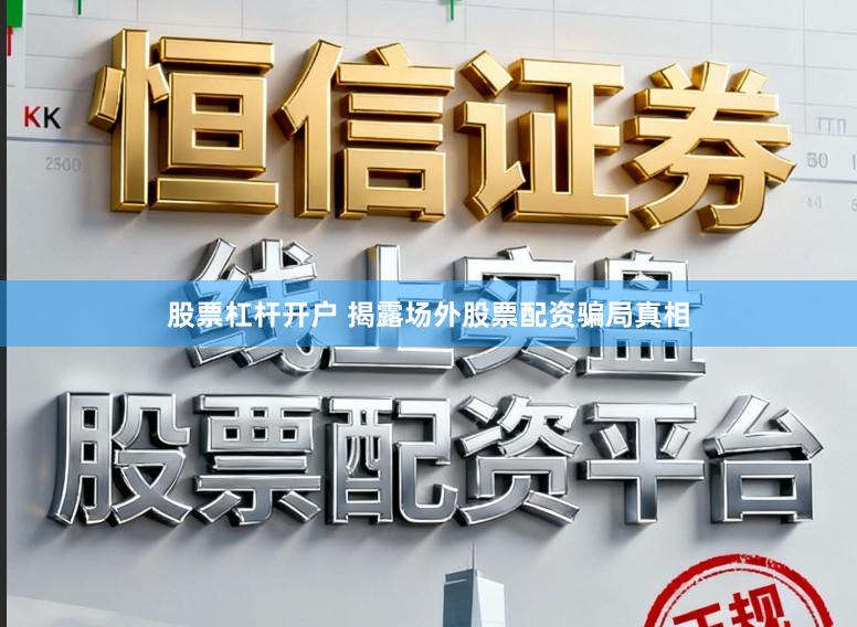 股票杠杆开户 揭露场外股票配资骗局真相