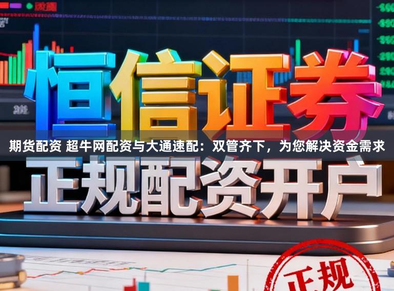 期货配资 超牛网配资与大通速配：双管齐下，为您解决资金需求
