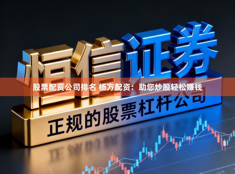 股票配资公司排名 杨方配资：助您炒股轻松赚钱