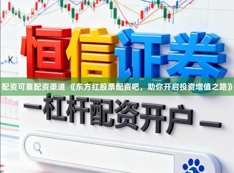 配资可靠配资渠道 《东方红股票配资吧，助你开启投资增值之路》