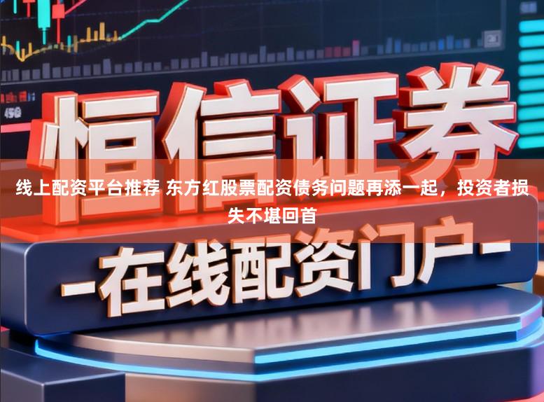线上配资平台推荐 东方红股票配资债务问题再添一起，投资者损失不堪回首