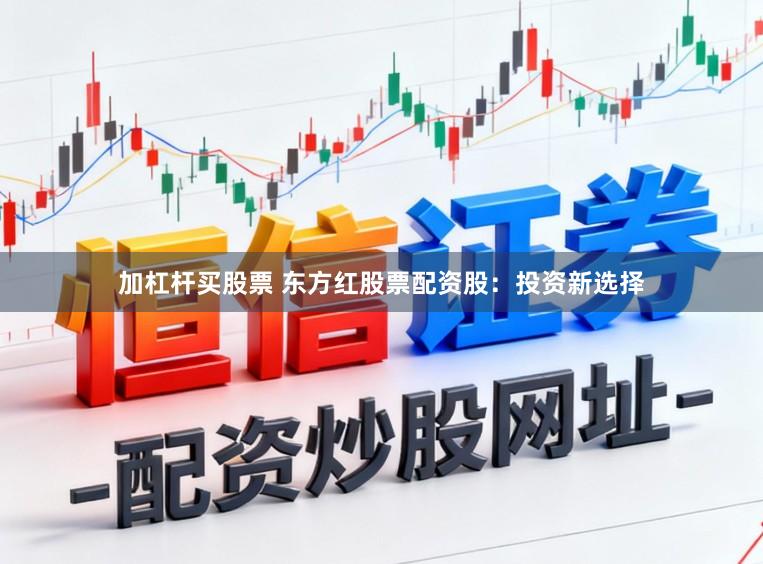 加杠杆买股票 东方红股票配资股：投资新选择