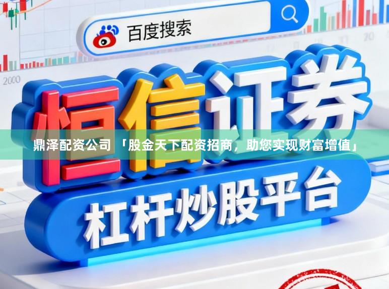 鼎泽配资公司 「股金天下配资招商，助您实现财富增值」